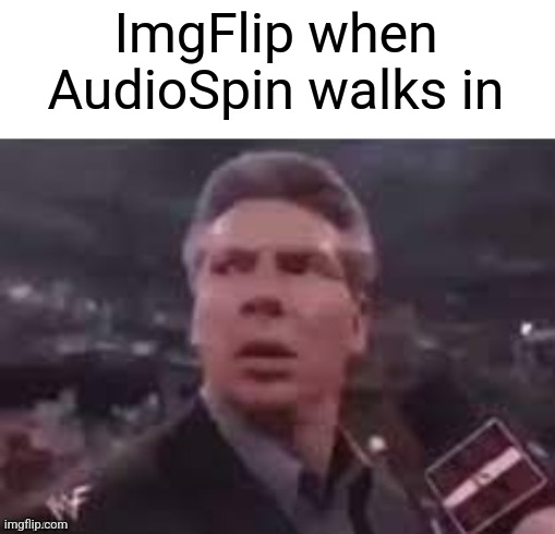 x when x walks in | ImgFlip when AudioSpin walks in | image tagged in x when x walks in | made w/ Imgflip meme maker