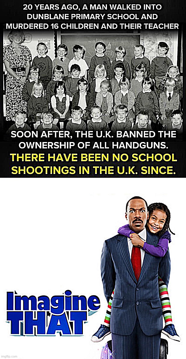 Conservatives say it can never be done. Yes, it can. | image tagged in school shooting in u k,imagine that eddie murphy | made w/ Imgflip meme maker