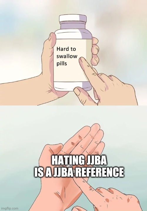 Hard To Swallow Pills Meme | HATING JJBA IS A JJBA REFERENCE | image tagged in memes,hard to swallow pills,jojo's bizarre adventure | made w/ Imgflip meme maker