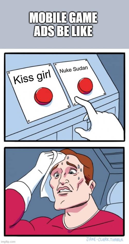 Two Buttons | MOBILE GAME ADS BE LIKE; Nuke Sudan; Kiss girl | image tagged in memes,two buttons | made w/ Imgflip meme maker