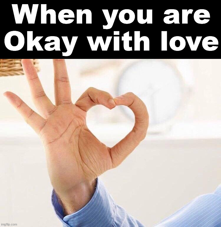 Kind of creepy | When you are Okay with love | image tagged in okay,love | made w/ Imgflip meme maker