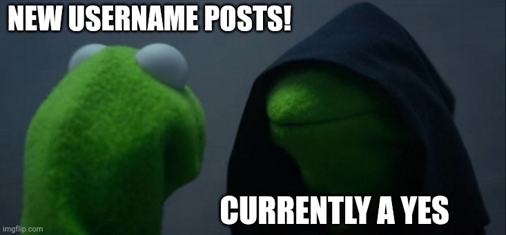Evil Kermit | NEW USERNAME POSTS! CURRENTLY A YES | image tagged in memes,evil kermit | made w/ Imgflip meme maker