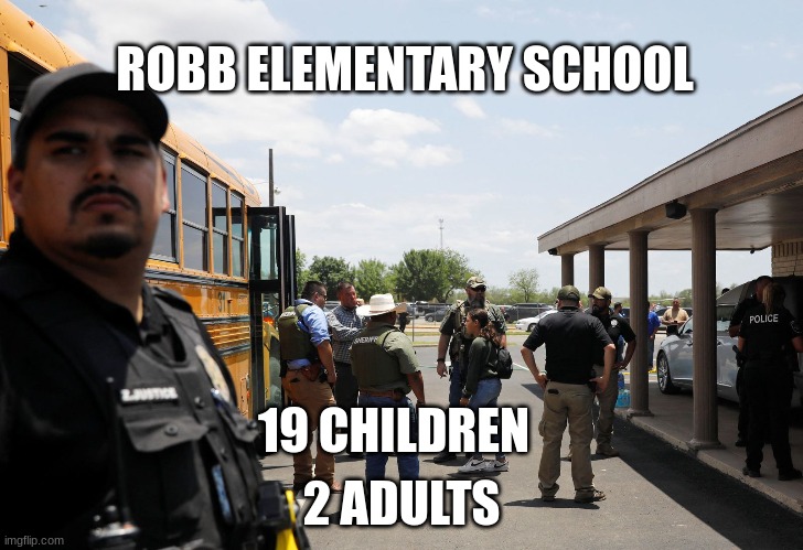 my prayers go out to all affected by this |  ROBB ELEMENTARY SCHOOL; 2 ADULTS; 19 CHILDREN | image tagged in school shooting,unfunny,rest in peace,not fun,sad | made w/ Imgflip meme maker