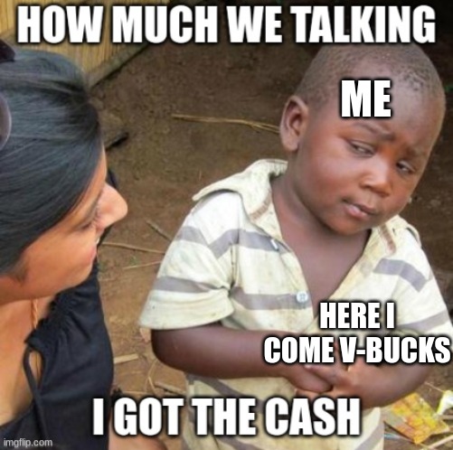 I made this meme better I oiginally made another meme like this | ME; HERE I COME V-BUCKS | image tagged in funny | made w/ Imgflip meme maker
