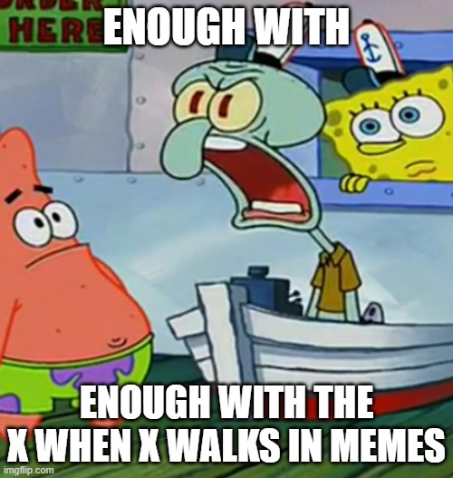 enough with the x when x walks in memes | ENOUGH WITH; ENOUGH WITH THE X WHEN X WALKS IN MEMES | image tagged in squidward yelling | made w/ Imgflip meme maker