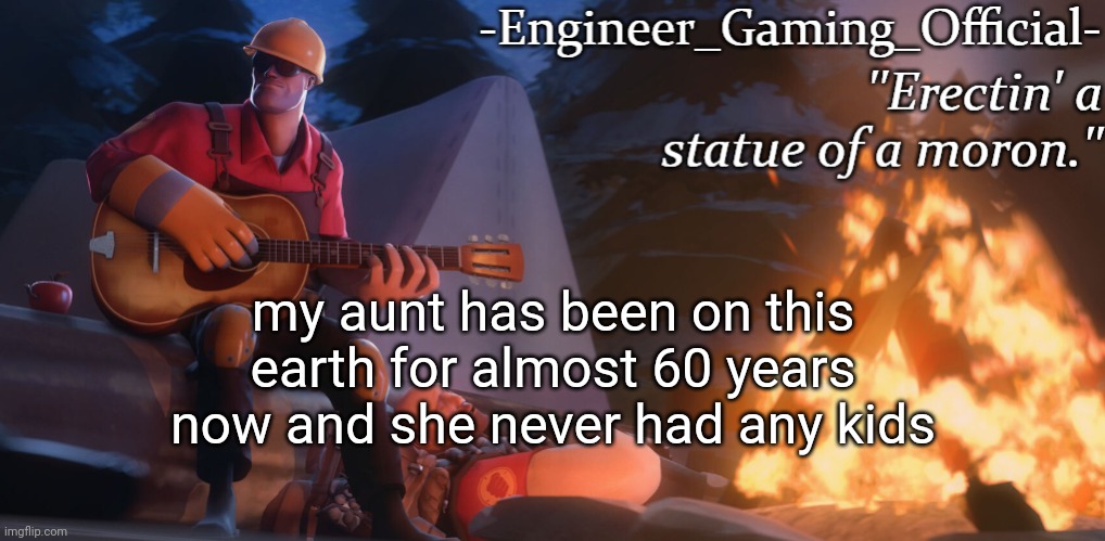 Engineer Gaming Official temp | my aunt has been on this earth for almost 60 years now and she never had any kids | image tagged in engineer gaming official temp | made w/ Imgflip meme maker