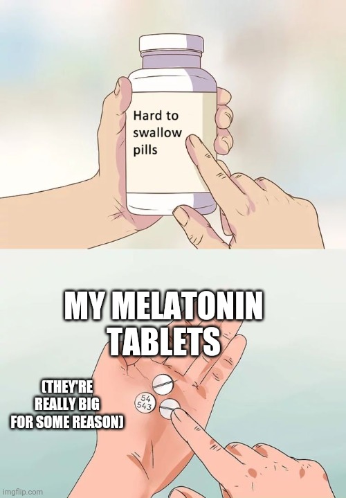 why so big?!? | MY MELATONIN TABLETS; (THEY'RE REALLY BIG FOR SOME REASON) | image tagged in memes,hard to swallow pills | made w/ Imgflip meme maker