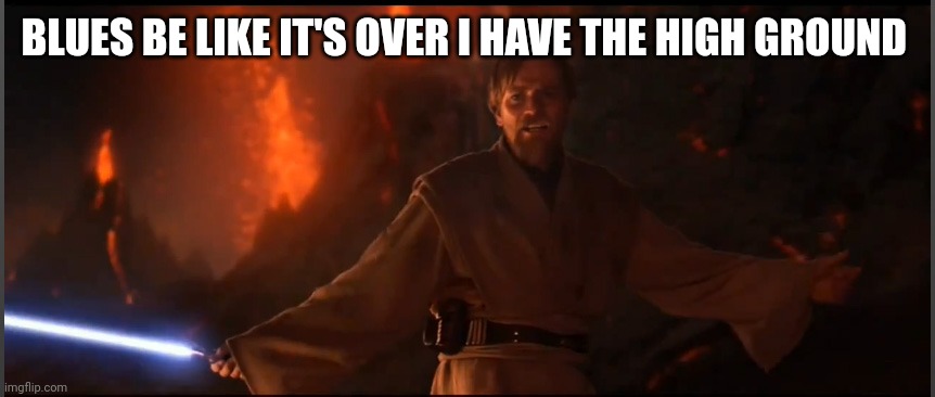 Blues | BLUES BE LIKE IT'S OVER I HAVE THE HIGH GROUND | image tagged in obi wan high ground | made w/ Imgflip meme maker