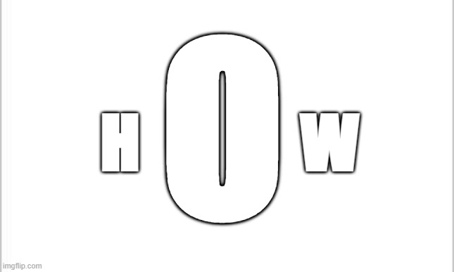 white background | O H             W | image tagged in white background | made w/ Imgflip meme maker