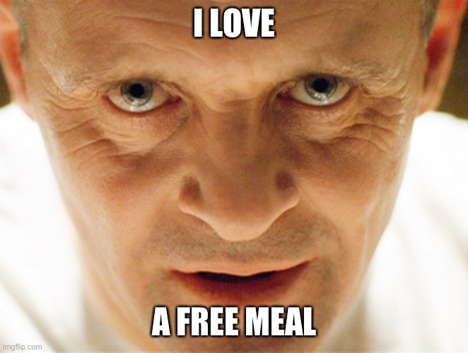 haniball lector | I LOVE A FREE MEAL | image tagged in haniball lector | made w/ Imgflip meme maker