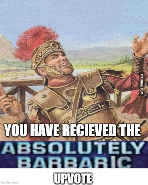 ABSOLUTELY BARBARIC! | UPVOTE YOU HAVE RECIEVED THE | image tagged in absolutely barbaric | made w/ Imgflip meme maker