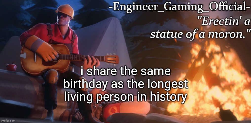 Engineer Gaming Official temp | i share the same birthday as the longest living person in history | image tagged in engineer gaming official temp | made w/ Imgflip meme maker
