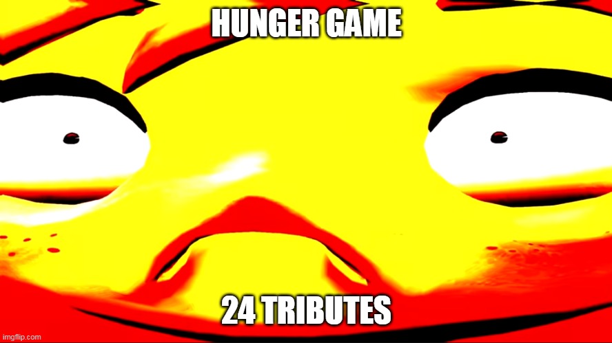 It's been so long | HUNGER GAME; 24 TRIBUTES | image tagged in very unhappy meggy | made w/ Imgflip meme maker
