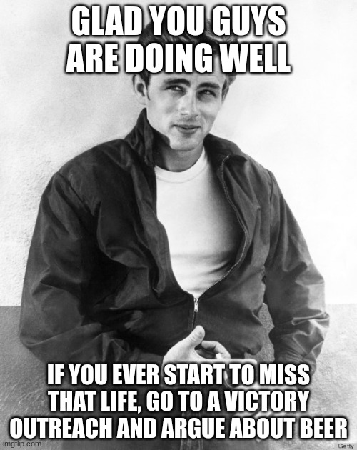 They call us sinners. | GLAD YOU GUYS ARE DOING WELL; IF YOU EVER START TO MISS THAT LIFE, GO TO A VICTORY OUTREACH AND ARGUE ABOUT BEER | image tagged in james dean | made w/ Imgflip meme maker