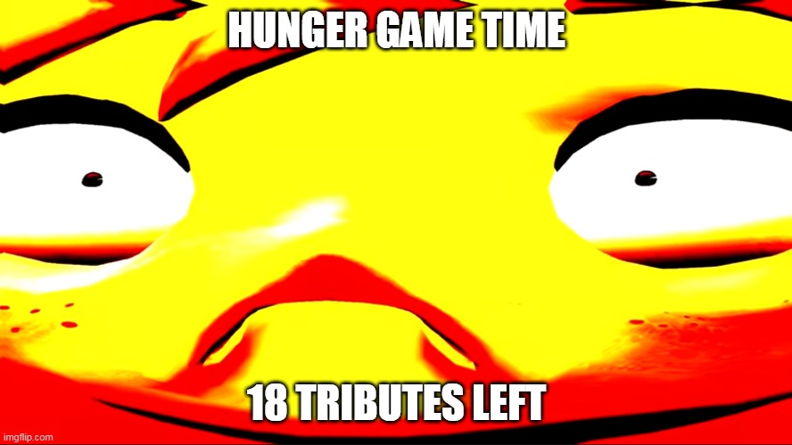 Very unhappy meggy | HUNGER GAME TIME; 18 TRIBUTES LEFT | image tagged in very unhappy meggy | made w/ Imgflip meme maker