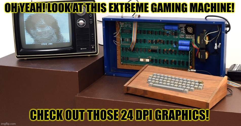 Rate my gaming setup! |  OH YEAH! LOOK AT THIS EXTREME GAMING MACHINE! CHECK OUT THOSE 24 DPI GRAPHICS! | image tagged in best,gaming,set up,apple,one | made w/ Imgflip meme maker