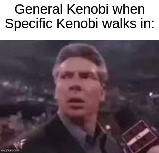 x when x walks in |  General Kenobi when Specific Kenobi walks in: | image tagged in x when x walks in,star wars,obi wan kenobi | made w/ Imgflip meme maker