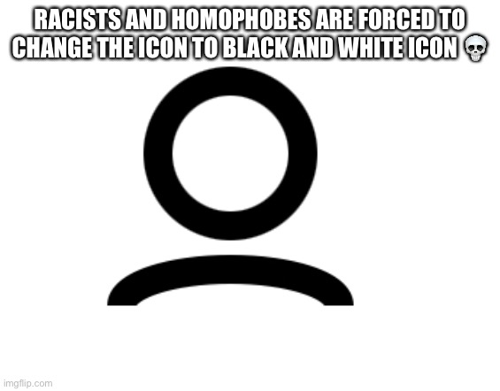 RACISTS AND HOMOPHOBES ARE FORCED TO CHANGE THE ICON TO BLACK AND WHITE ICON 💀 | made w/ Imgflip meme maker