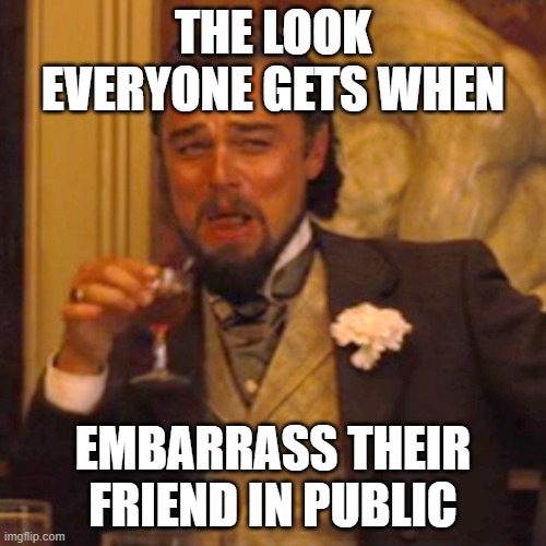hehehe | THE LOOK EVERYONE GETS WHEN; EMBARRASS THEIR FRIEND IN PUBLIC | image tagged in memes,laughing leo,embarrassed | made w/ Imgflip meme maker