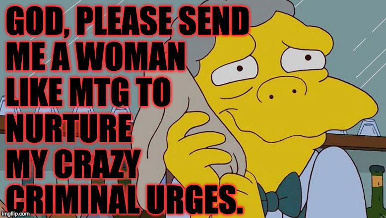 GOD, PLEASE SEND
ME A WOMAN
LIKE MTG TO
NURTURE
MY CRAZY
CRIMINAL URGES. | made w/ Imgflip meme maker