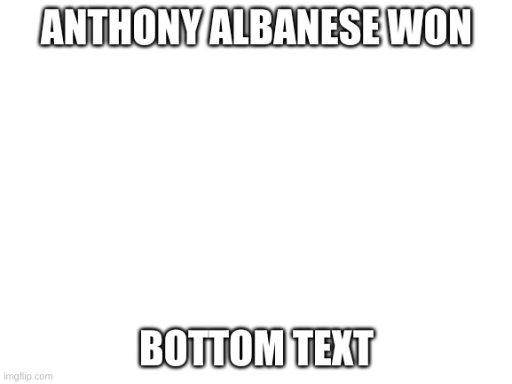 Nice | ANTHONY ALBANESE WON; BOTTOM TEXT | image tagged in blank white template,australia | made w/ Imgflip meme maker