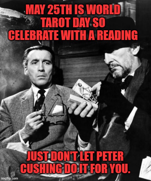 World Tarot Day - Hammer Time! | MAY 25TH IS WORLD TAROT DAY SO CELEBRATE WITH A READING; JUST DON'T LET PETER CUSHING DO IT FOR YOU. | image tagged in tarot,horror movie,funny memes,psychic,fortune teller | made w/ Imgflip meme maker