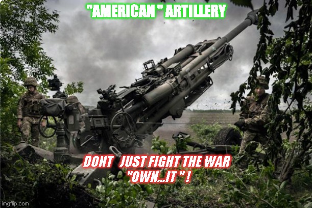 Ukrainian military | "AMERICAN " ARTILLERY; DONT   JUST FIGHT THE WAR
 "OWN...IT " ! | image tagged in ukrainian lives matter | made w/ Imgflip meme maker