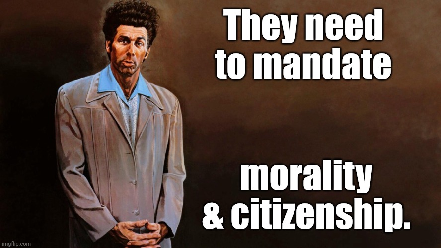 A loathsome, offensive brute... | They need to mandate morality & citizenship. | image tagged in a loathsome offensive brute | made w/ Imgflip meme maker