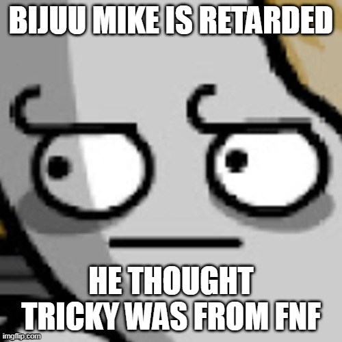 Gabriel Barsch bruh | BIJUU MIKE IS RETARDED; HE THOUGHT TRICKY WAS FROM FNF | image tagged in gabriel barsch bruh | made w/ Imgflip meme maker