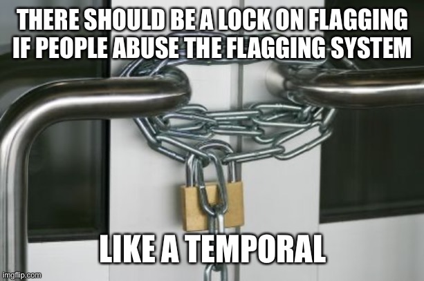 locked doors | THERE SHOULD BE A LOCK ON FLAGGING IF PEOPLE ABUSE THE FLAGGING SYSTEM; LIKE A TEMPORAL | image tagged in locked doors | made w/ Imgflip meme maker