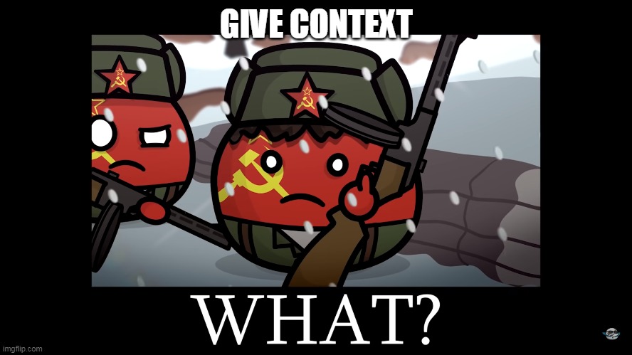 WHAT? | GIVE CONTEXT | image tagged in what | made w/ Imgflip meme maker