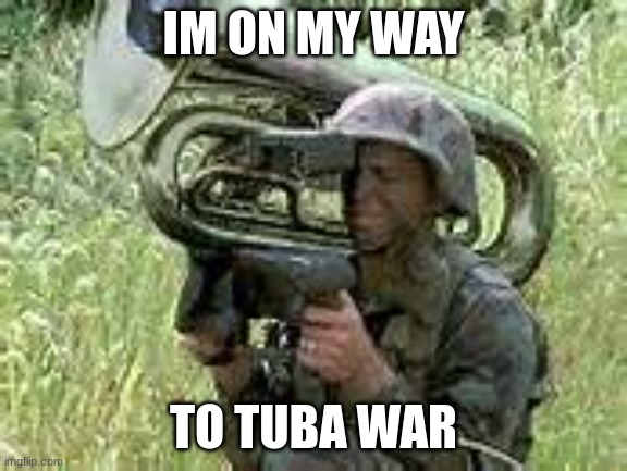 tuba meme | IM ON MY WAY TO TUBA WAR | image tagged in tuba meme | made w/ Imgflip meme maker