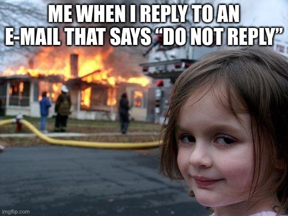 Disaster Girl | ME WHEN I REPLY TO AN E-MAIL THAT SAYS “DO NOT REPLY” | image tagged in memes,disaster girl | made w/ Imgflip meme maker