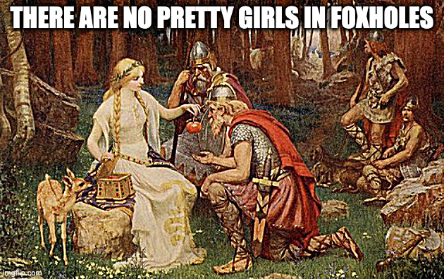 there are no pretty girls in foxholes | THERE ARE NO PRETTY GIRLS IN FOXHOLES | image tagged in g-d will never love you | made w/ Imgflip meme maker