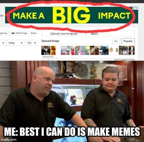 sorry mom | ME: BEST I CAN DO IS MAKE MEMES | image tagged in pawn stars best i can do,memes,funny,comedy genius,sad | made w/ Imgflip meme maker