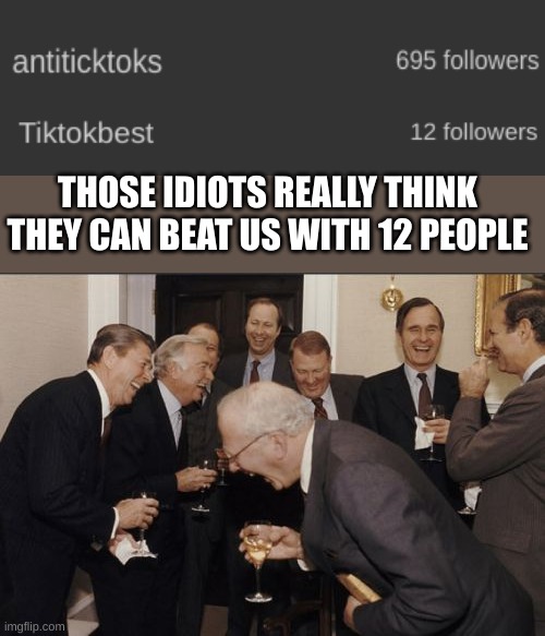 Laughing Men In Suits | THOSE IDIOTS REALLY THINK THEY CAN BEAT US WITH 12 PEOPLE | image tagged in memes,laughing men in suits | made w/ Imgflip meme maker