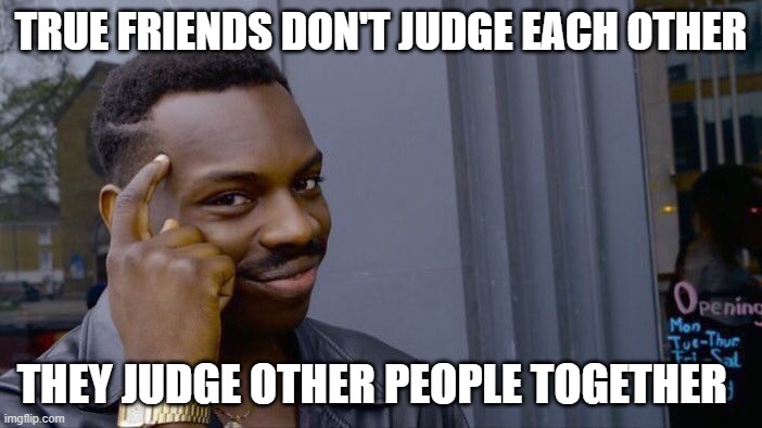 Roll Safe Think About It | TRUE FRIENDS DON'T JUDGE EACH OTHER; THEY JUDGE OTHER PEOPLE TOGETHER | image tagged in memes,roll safe think about it | made w/ Imgflip meme maker