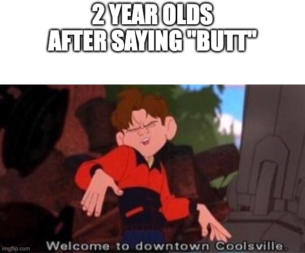 true story. | 2 YEAR OLDS AFTER SAYING "BUTT" | image tagged in welcome to downtown coolsville | made w/ Imgflip meme maker