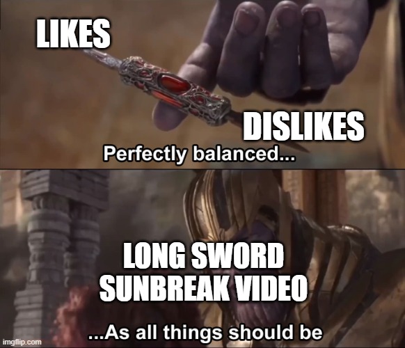 Sunbreak longsword video | LIKES; DISLIKES; LONG SWORD SUNBREAK VIDEO | image tagged in thanos perfectly balanced as all things should be | made w/ Imgflip meme maker