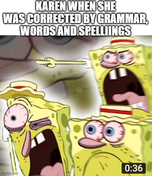 Gotta where earphones when they rage! | KAREN WHEN SHE WAS CORRECTED BY GRAMMAR, WORDS AND SPELLIINGS | image tagged in angry spongebob,karen,anger,rage | made w/ Imgflip meme maker