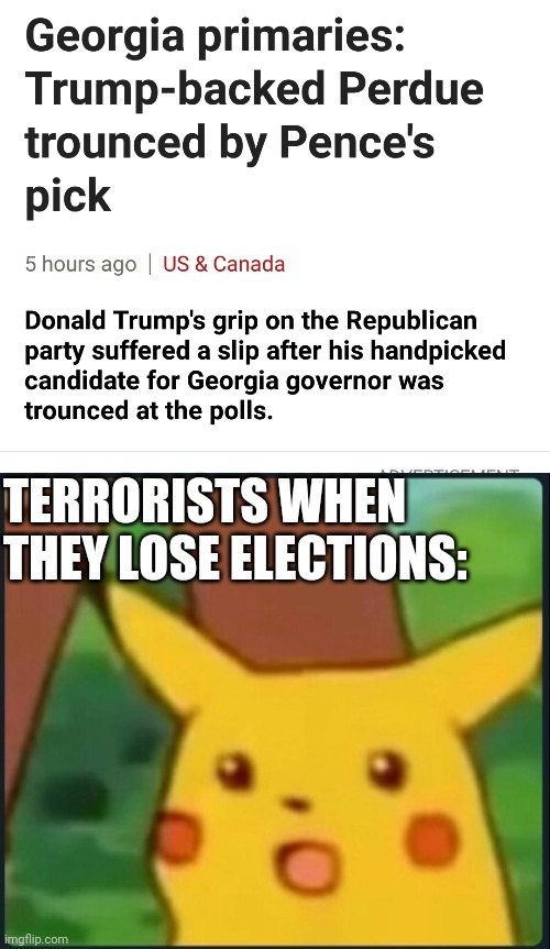 TERRORISTS WHEN THEY LOSE ELECTIONS: | image tagged in surprised pikachu,scumbag republicans,terrorists,terrorism | made w/ Imgflip meme maker