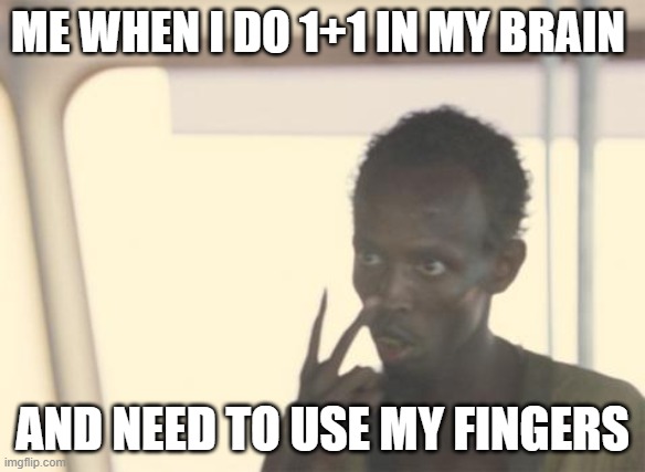 my bad math | ME WHEN I DO 1+1 IN MY BRAIN; AND NEED TO USE MY FINGERS | image tagged in memes,i'm the captain now | made w/ Imgflip meme maker