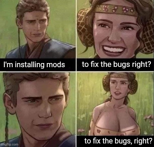 me playing skyrim | to fix the bugs right? I'm installing mods; to fix the bugs, right? | image tagged in gaming,pc gaming,for the better right blank,skyrim,mods | made w/ Imgflip meme maker