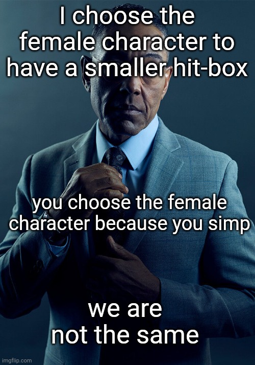 are we? | I choose the female character to have a smaller hit-box; you choose the female character because you simp; we are not the same | image tagged in gus fring we are not the same,gaming,simp | made w/ Imgflip meme maker