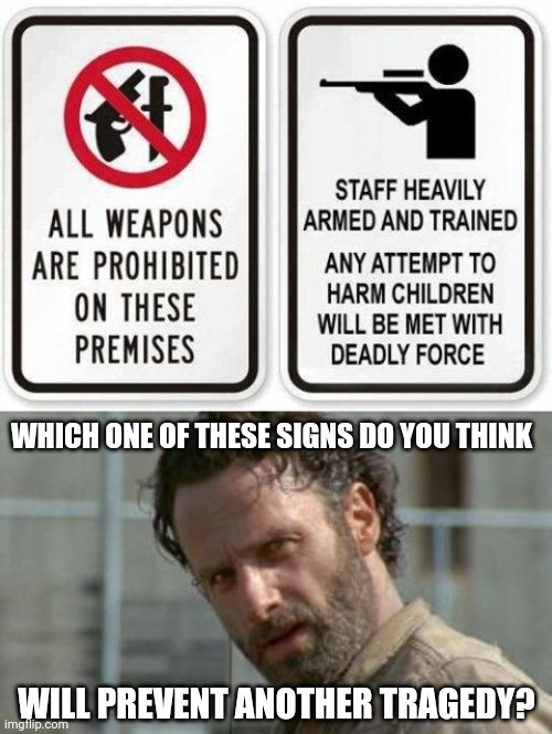 Or at least put security around schools asap. |  WHICH ONE OF THESE SIGNS DO YOU THINK; WILL PREVENT ANOTHER TRAGEDY? | image tagged in rick being serious | made w/ Imgflip meme maker