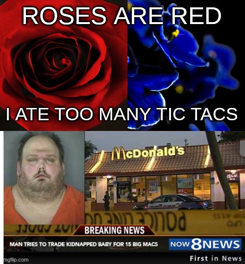 title | ROSES ARE RED; I ATE TOO MANY TIC TACS | image tagged in roses are red violets are blue,man trades baby for 15 big macs | made w/ Imgflip meme maker