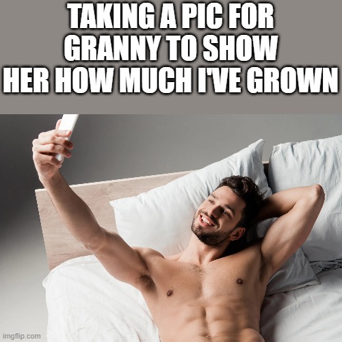 Taking A Shirtless Pic For Granny | TAKING A PIC FOR GRANNY TO SHOW HER HOW MUCH I'VE GROWN | image tagged in taking a picture,shirtless,muscles,abs,funny,memes | made w/ Imgflip meme maker