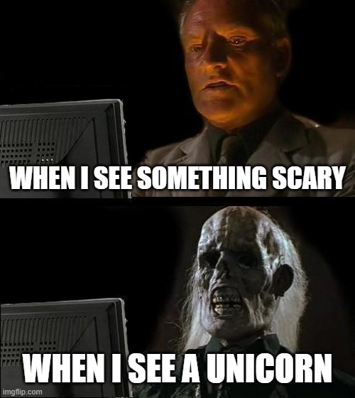 Funny | WHEN I SEE SOMETHING SCARY; WHEN I SEE A UNICORN | image tagged in memes | made w/ Imgflip meme maker