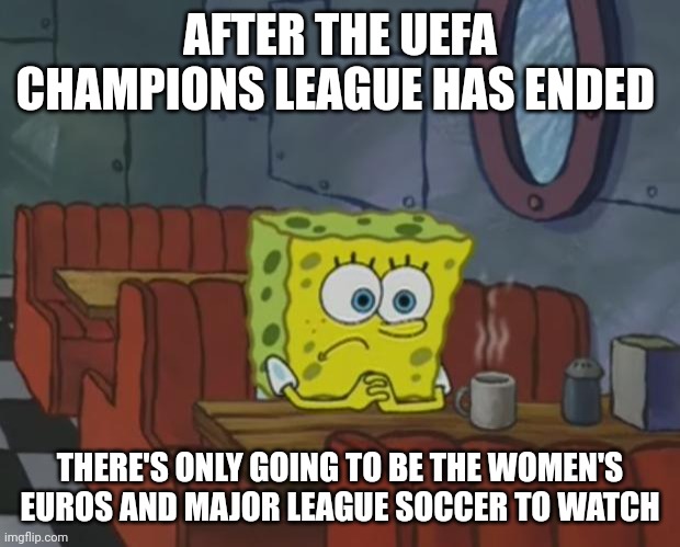 Spongebob Waiting | AFTER THE UEFA CHAMPIONS LEAGUE HAS ENDED; THERE'S ONLY GOING TO BE THE WOMEN'S EUROS AND MAJOR LEAGUE SOCCER TO WATCH | image tagged in spongebob waiting,memes,champions league | made w/ Imgflip meme maker
