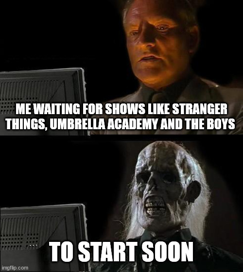 I'll Just Wait Here | ME WAITING FOR SHOWS LIKE STRANGER THINGS, UMBRELLA ACADEMY AND THE BOYS; TO START SOON | image tagged in memes,i'll just wait here | made w/ Imgflip meme maker